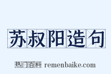 苏叔阳造句是什么意思的图片